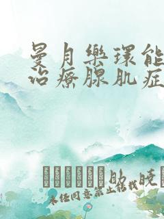 曼月乐环能不能治疗腺肌症