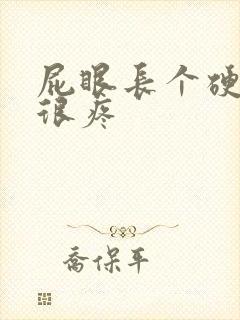 屁眼长个硬疙瘩很疼