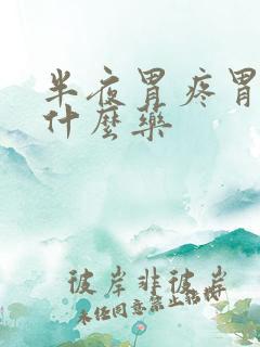 半夜胃疼胃胀吃什么药