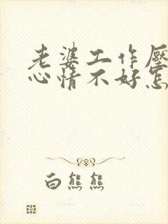 老婆工作压力大心情不好怎么办