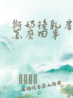 断奶后乳房干瘪怎么回事