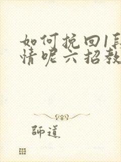 如何挽回1段感情呢六招教你挽回感情