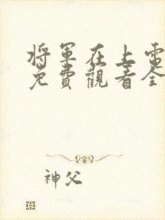 将军在上电视剧免费观看全集