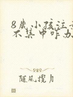 8岁小孩注意力不集中咋办