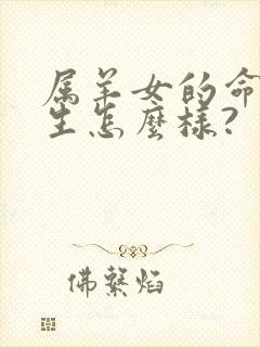 属羊女的命运一生怎么样?