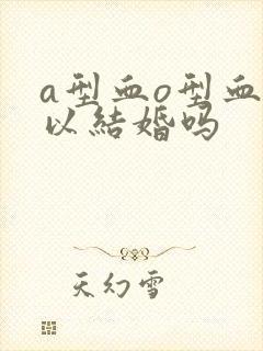 a型血o型血可以结婚吗