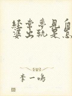 经常梦见自己老婆出轨是怎么回事