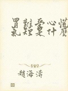 胃难受心慌胸闷气短是什么原因?