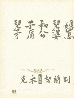 儿子和儿媳妇闹矛盾公婆怎么处理