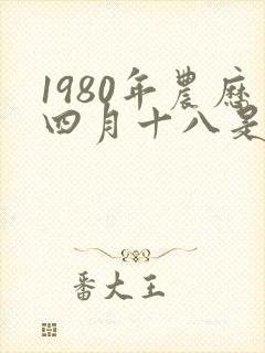 1980年农历四月十八是什么命