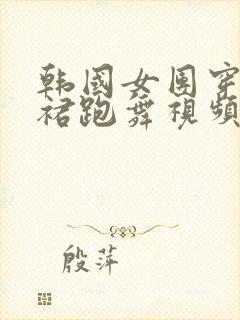 韩国女团穿超短裙跑舞视频