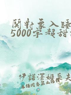 哄对象入睡长篇5000字超甜故事