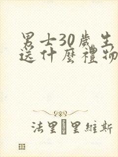 男士30岁生日送什么礼物好