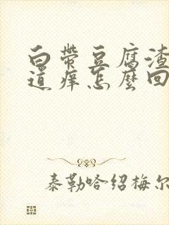 白带豆腐渣状阴道痒怎么回事