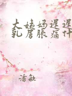 大姨妈迟迟不来乳房胀痛什么原因