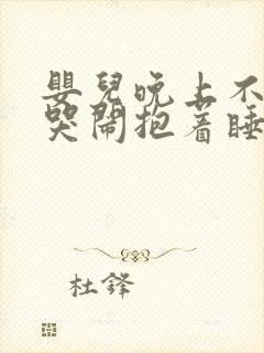 婴儿晚上不睡觉哭闹抱着睡放下就哭