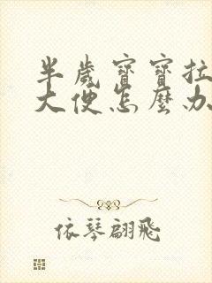 半岁宝宝拉水样大便怎么办