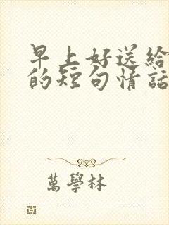 早上好送给情人的短句情话