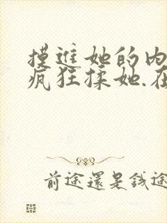 摸进她的内裤里疯狂揉她.在线观看