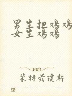 男生把鸡鸡放进女生鸡鸡