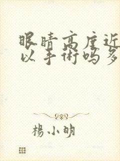 眼睛高度近视可以手术吗多少钱