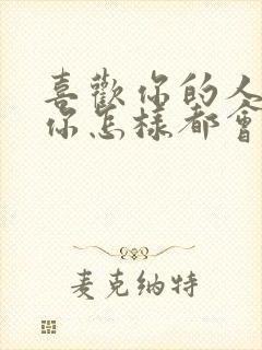 喜欢你的人无论你怎样都会喜欢你