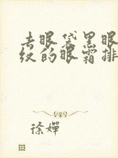 去眼袋黑眼圈细纹的眼霜排行榜