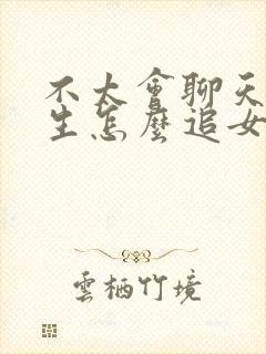 不太会聊天的男生怎么追女孩子