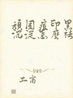 顽固痘印黑色素沉淀怎么祛除