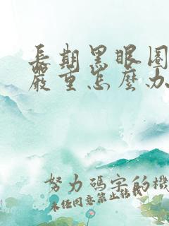 长期黑眼圈特别严重怎么办