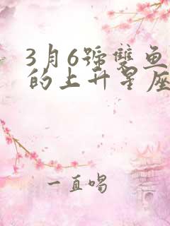 3月6号双鱼座的上升星座是什么