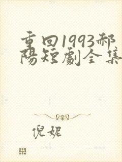 重回1993郝阳短剧全集免费播放