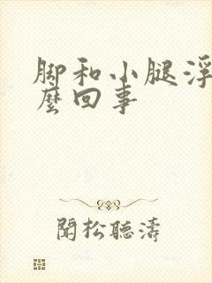 脚和小腿浮肿怎么回事