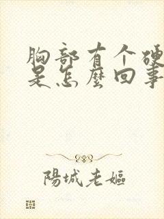 胸部有个硬疙瘩是怎么回事