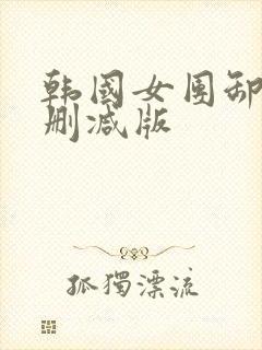 韩国女团卸甲无删减版