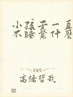 小孩子一直哭闹不睡觉什么原因