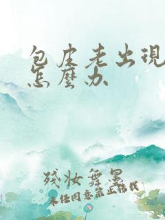 包皮老出现水肿怎么办