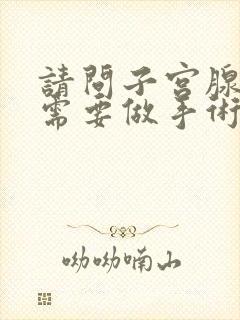 请问子宫腺肌症需要做手术吗