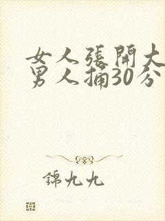 女人张开大腿让男人捅30分钟