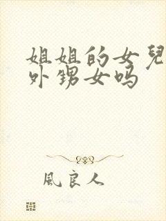 姐姐的女儿是叫外甥女吗