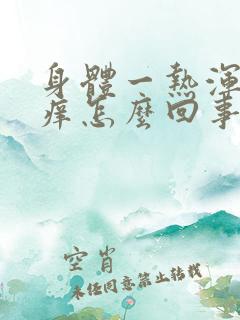 身体一热浑身刺痒怎么回事