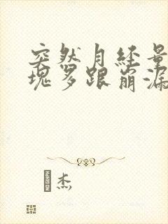 突然月经量大血块多跟崩漏似的怎么办