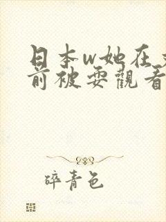 日本w她在丈面前被耍观看在线