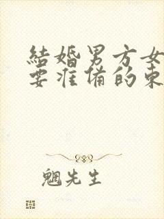 结婚男方女方需要准备的东西