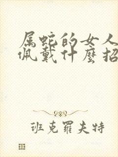 属蛇的女人适合佩戴什么招财