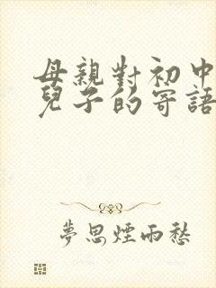 母亲对初中毕业儿子的寄语