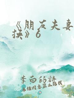 《朋友夫妻:交换》6