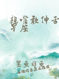 亲嘴敢伸舌头的星座