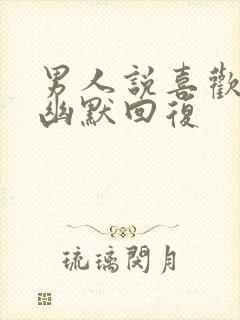 男人说喜欢就好幽默回复