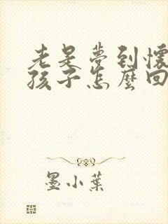 老是梦到怀孕生孩子怎么回事